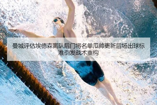 曼城评估埃德森离队后门将名单瓜帅更新后场出球标准引发战术重构